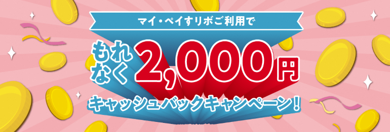 マイ・ペイすリボご利用でもれなく2,000円キャッシュバックキャンペーン