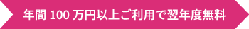 年間100万円以上ご利用で翌年度無料